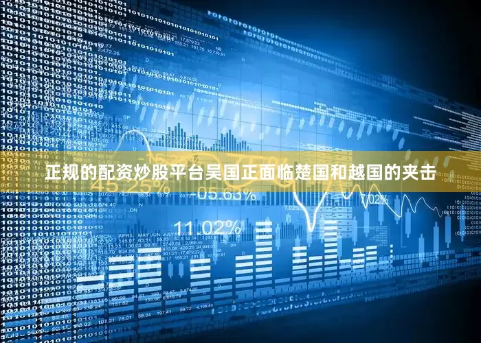 正规的配资炒股平台吴国正面临楚国和越国的夹击