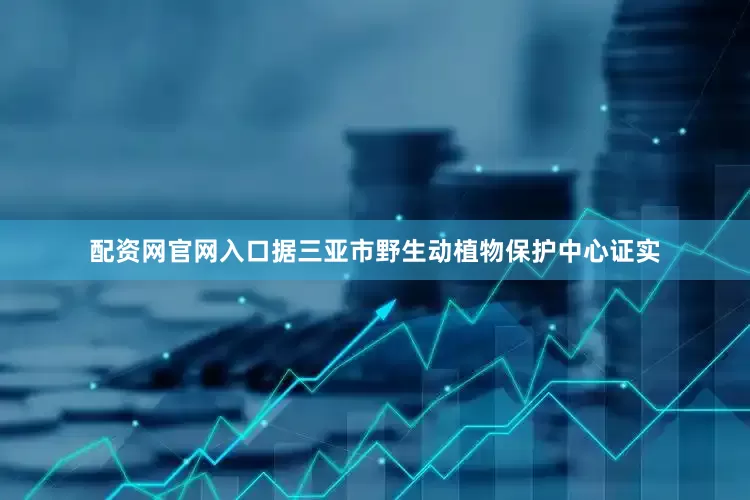 配资网官网入口据三亚市野生动植物保护中心证实