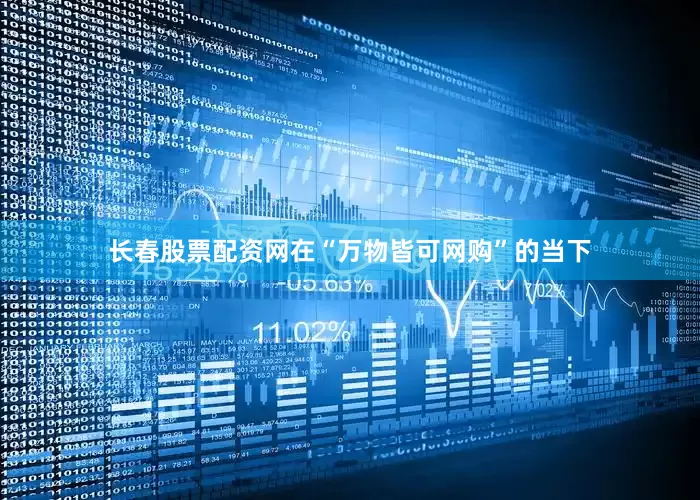 长春股票配资网在“万物皆可网购”的当下