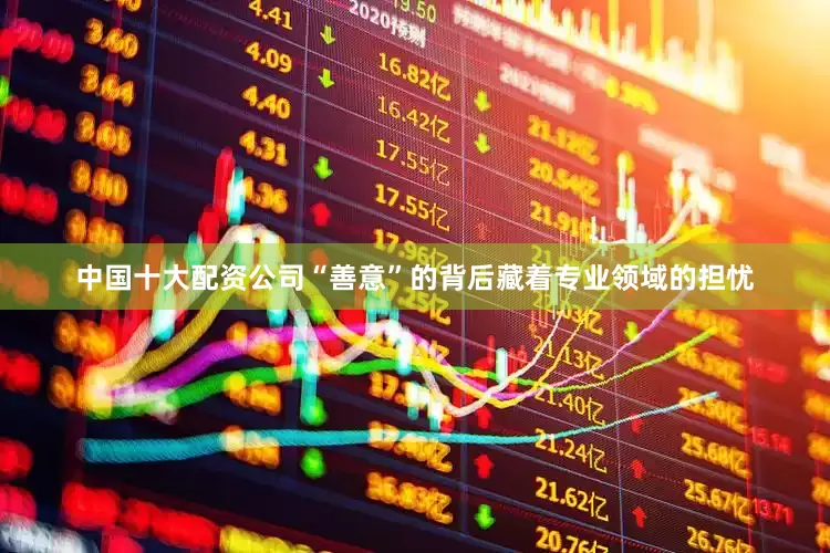 中国十大配资公司“善意”的背后藏着专业领域的担忧
