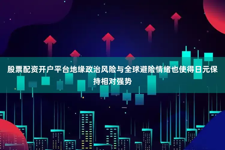 股票配资开户平台地缘政治风险与全球避险情绪也使得日元保持相对强势