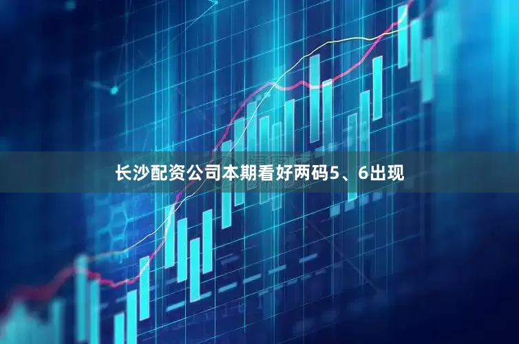 长沙配资公司本期看好两码5、6出现