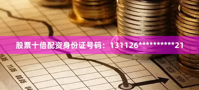 股票十倍配资身份证号码：131126**********21