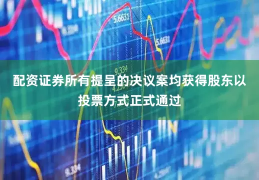 配资证券所有提呈的决议案均获得股东以投票方式正式通过