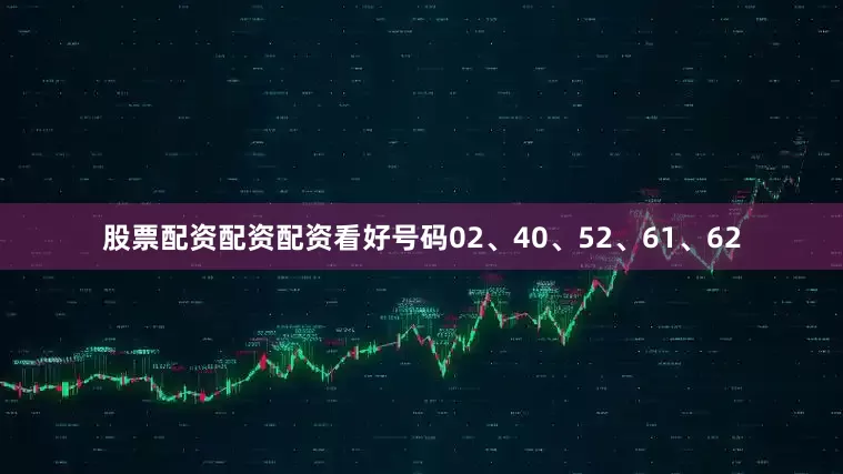 股票配资配资配资看好号码02、40、52、61、62