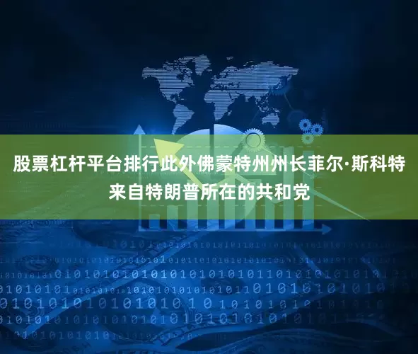 股票杠杆平台排行此外佛蒙特州州长菲尔·斯科特来自特朗普所在的共和党