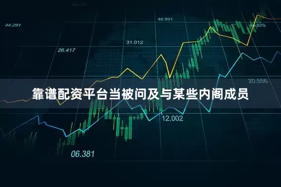 靠谱配资平台当被问及与某些内阁成员