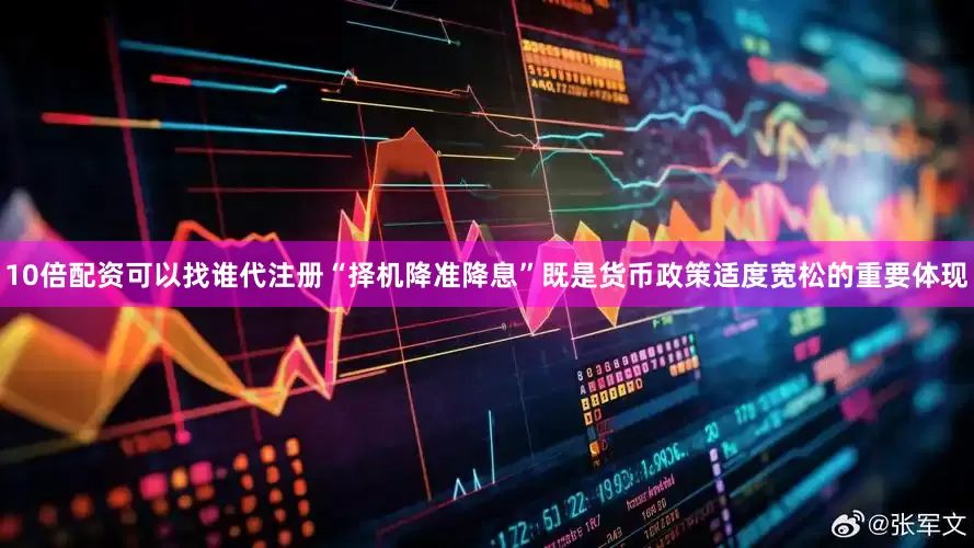 10倍配资可以找谁代注册“择机降准降息”既是货币政策适度宽松的重要体现