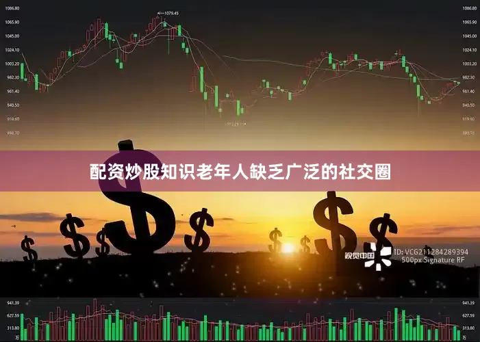 配资炒股知识老年人缺乏广泛的社交圈