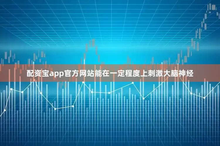 配资宝app官方网站能在一定程度上刺激大脑神经