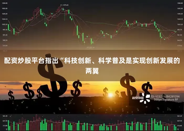 配资炒股平台指出“科技创新、科学普及是实现创新发展的两翼