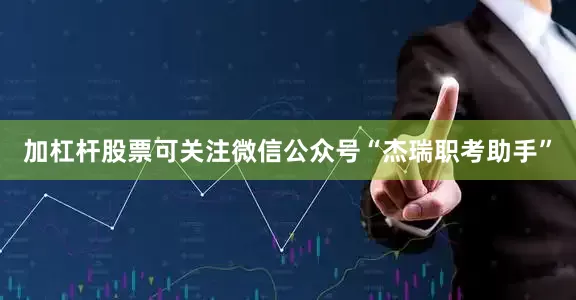加杠杆股票可关注微信公众号“杰瑞职考助手”