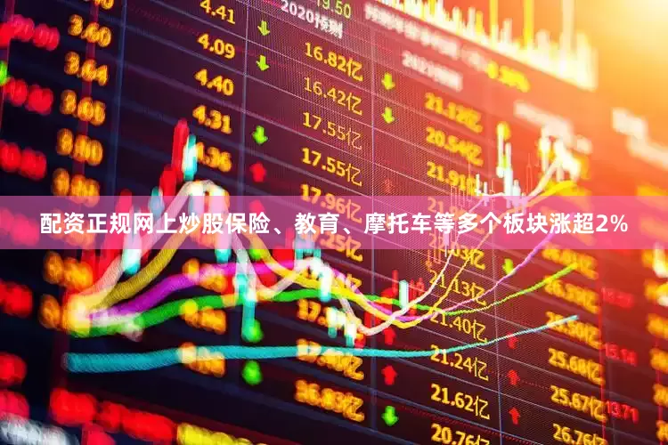 配资正规网上炒股保险、教育、摩托车等多个板块涨超2%