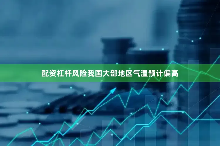 配资杠杆风险我国大部地区气温预计偏高