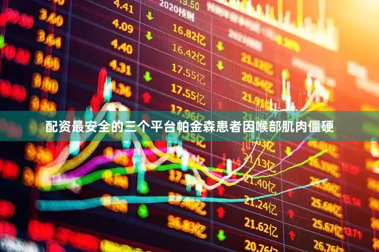 配资最安全的三个平台帕金森患者因喉部肌肉僵硬