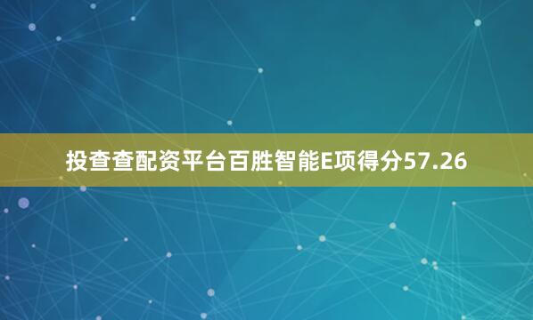 投查查配资平台百胜智能E项得分57.26