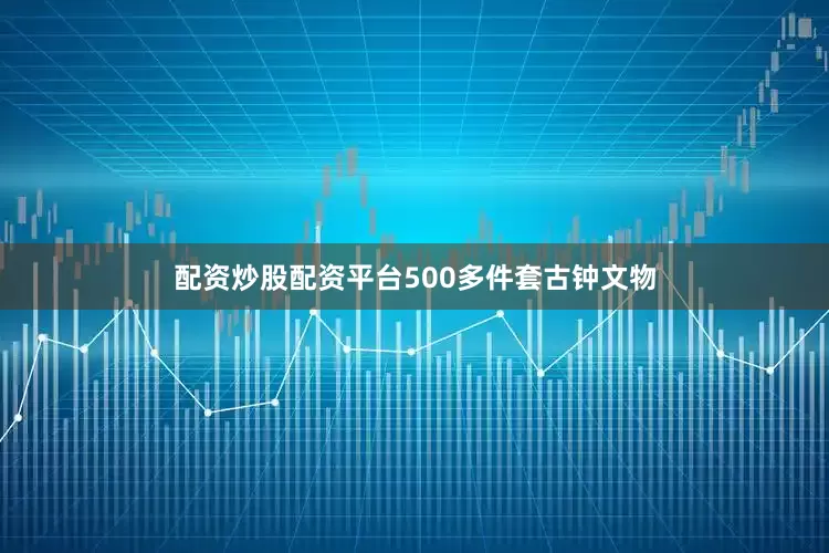 配资炒股配资平台500多件套古钟文物