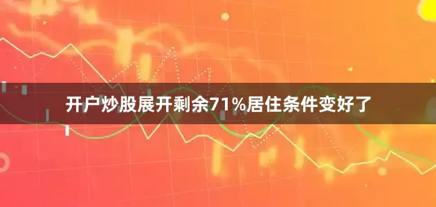 开户炒股展开剩余71%居住条件变好了