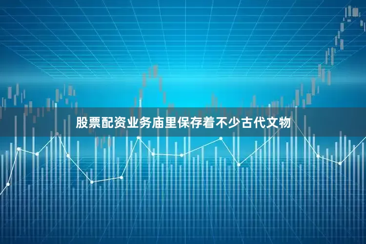 股票配资业务庙里保存着不少古代文物