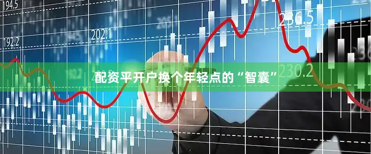 配资平开户换个年轻点的“智囊”