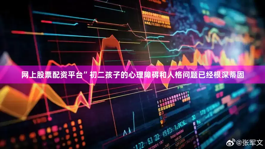 网上股票配资平台”初二孩子的心理障碍和人格问题已经根深蒂固
