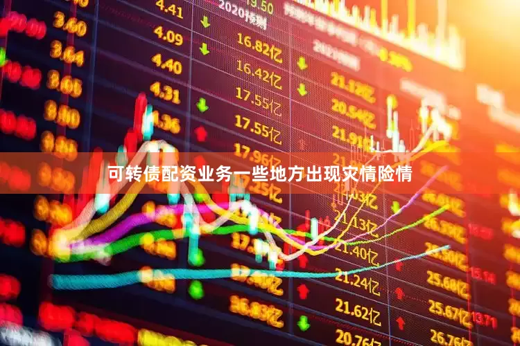 可转债配资业务一些地方出现灾情险情