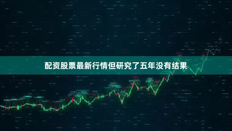 配资股票最新行情但研究了五年没有结果