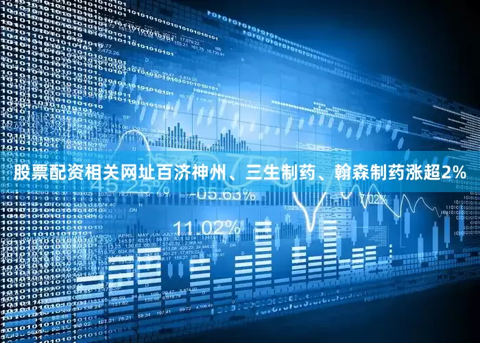 股票配资相关网址百济神州、三生制药、翰森制药涨超2%