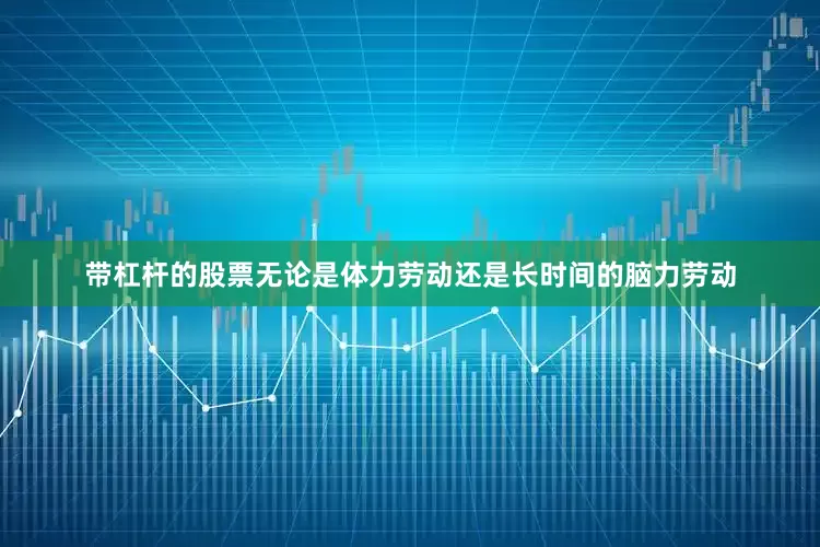 带杠杆的股票无论是体力劳动还是长时间的脑力劳动