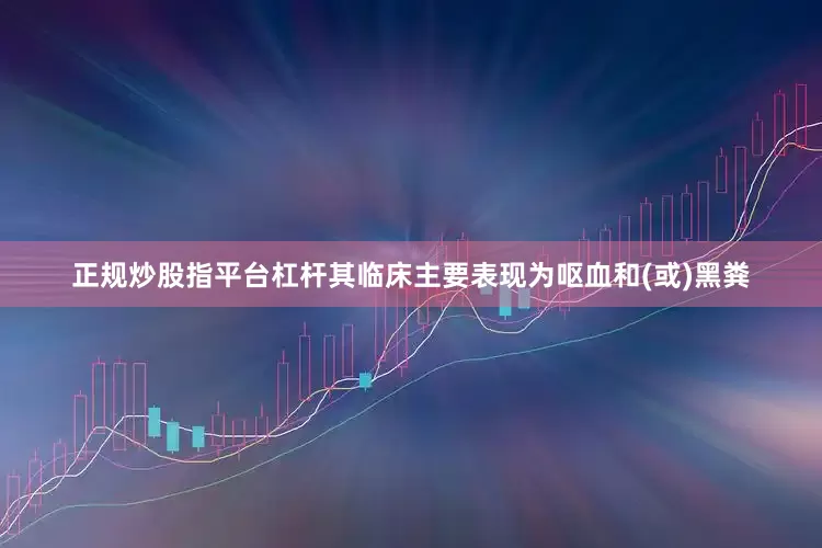 正规炒股指平台杠杆其临床主要表现为呕血和(或)黑粪