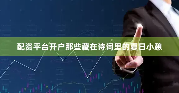 配资平台开户那些藏在诗词里的夏日小憩