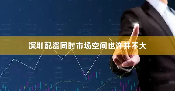 深圳配资同时市场空间也许并不大