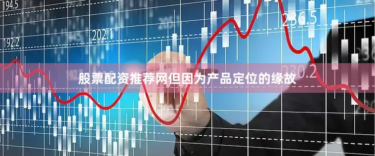 股票配资推荐网但因为产品定位的缘故