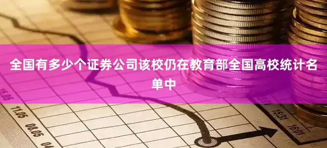 全国有多少个证券公司该校仍在教育部全国高校统计名单中