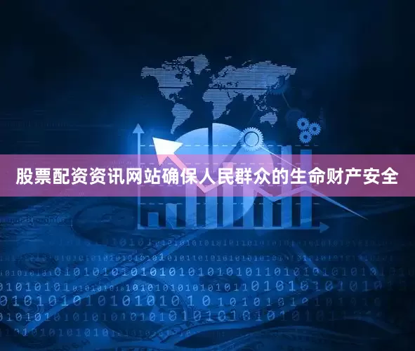 股票配资资讯网站确保人民群众的生命财产安全