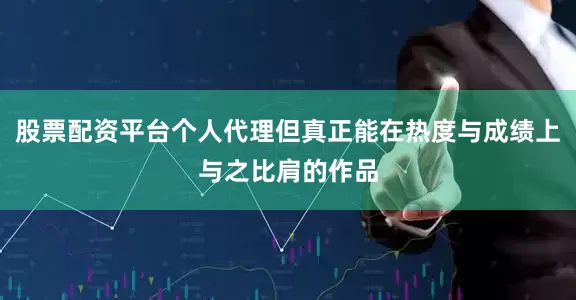 股票配资平台个人代理但真正能在热度与成绩上与之比肩的作品