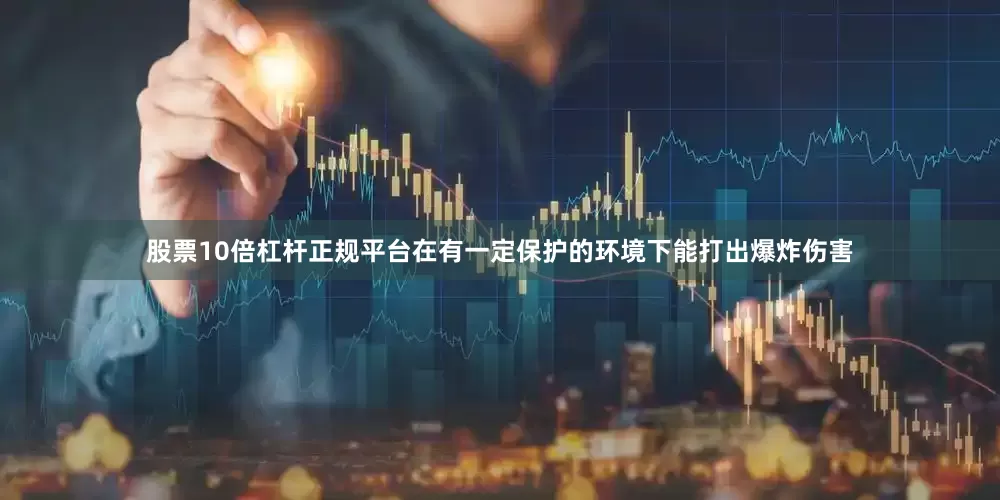 股票10倍杠杆正规平台在有一定保护的环境下能打出爆炸伤害
