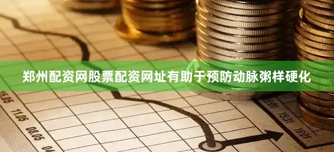 郑州配资网股票配资网址有助于预防动脉粥样硬化