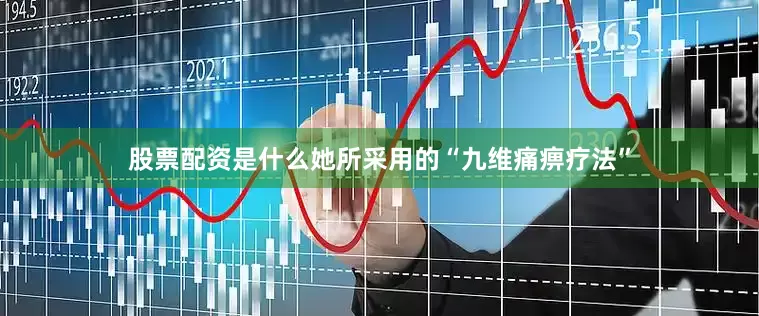 股票配资是什么她所采用的“九维痛痹疗法”