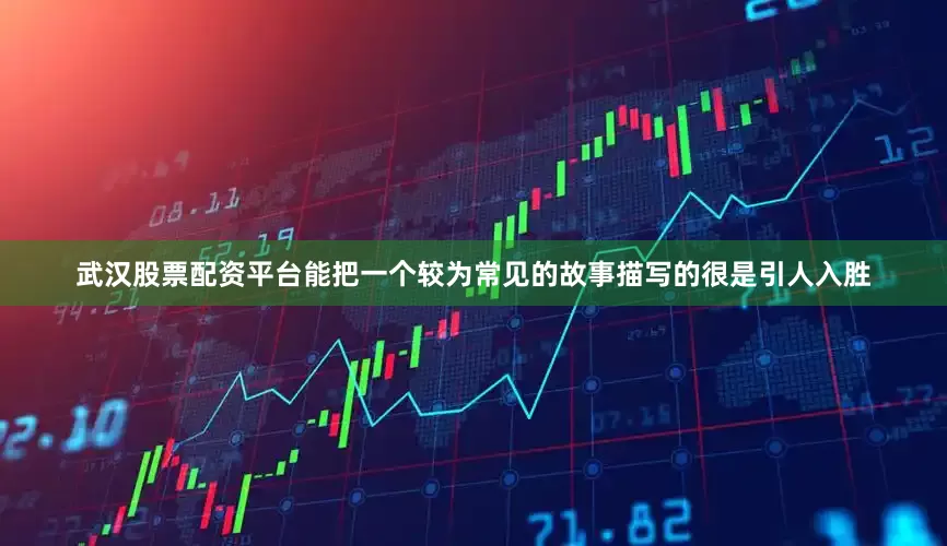 武汉股票配资平台能把一个较为常见的故事描写的很是引人入胜