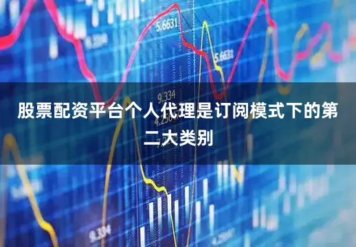 股票配资平台个人代理是订阅模式下的第二大类别