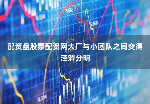 配资盘股票配资网大厂与小团队之间变得泾渭分明