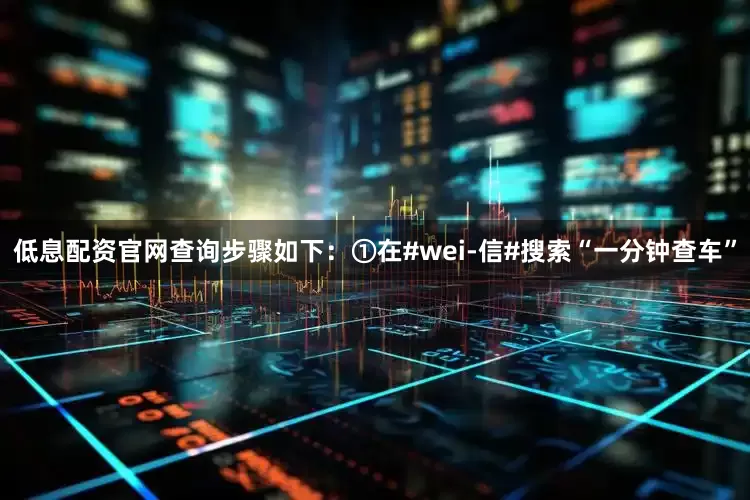 低息配资官网查询步骤如下：①在#wei-信#搜索“一分钟查车”