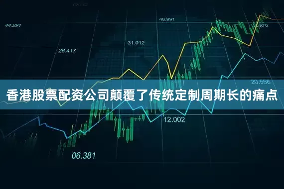香港股票配资公司颠覆了传统定制周期长的痛点