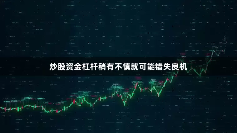 炒股资金杠杆稍有不慎就可能错失良机