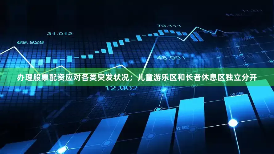 办理股票配资应对各类突发状况；儿童游乐区和长者休息区独立分开