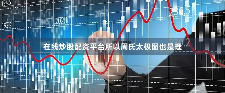 在线炒股配资平台所以周氏太极图也是理