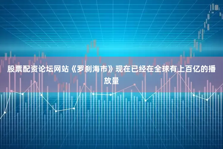 股票配资论坛网站《罗刹海市》现在已经在全球有上百亿的播放量