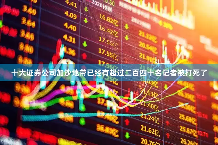 十大证券公司加沙地带已经有超过二百四十名记者被打死了