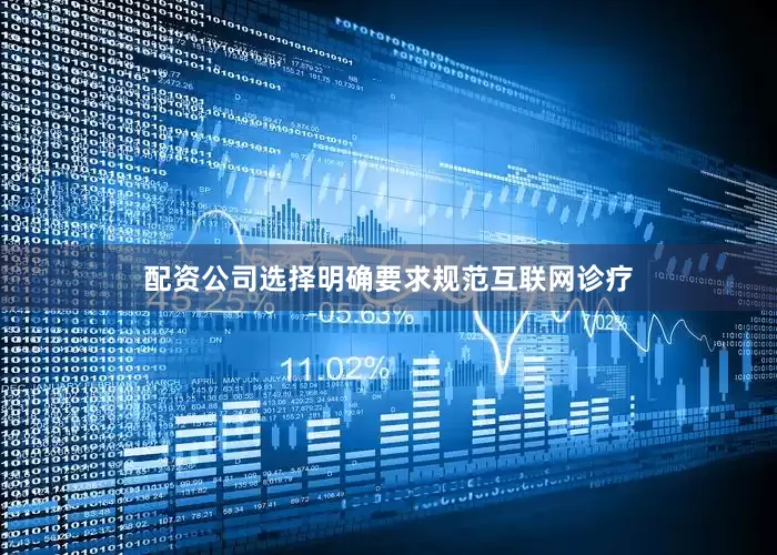 配资公司选择明确要求规范互联网诊疗